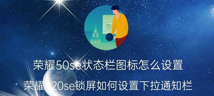 荣耀50se状态栏图标怎么设置 荣耀x20se锁屏如何设置下拉通知栏？